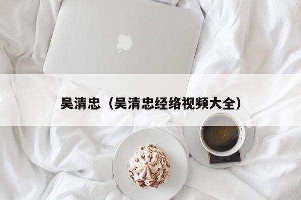 吴清忠（吴清忠经络视频大全）