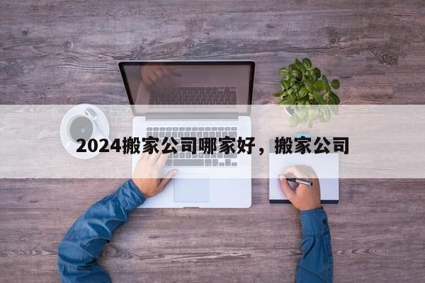 2024搬家公司哪家好，搬家公司