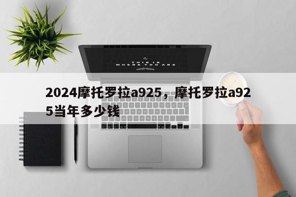 2024摩托罗拉a925，摩托罗拉a925当年多少钱