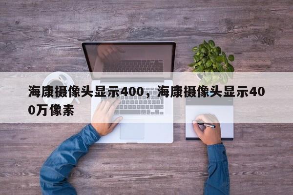 海康摄像头显示400，海康摄像头显示400万像素