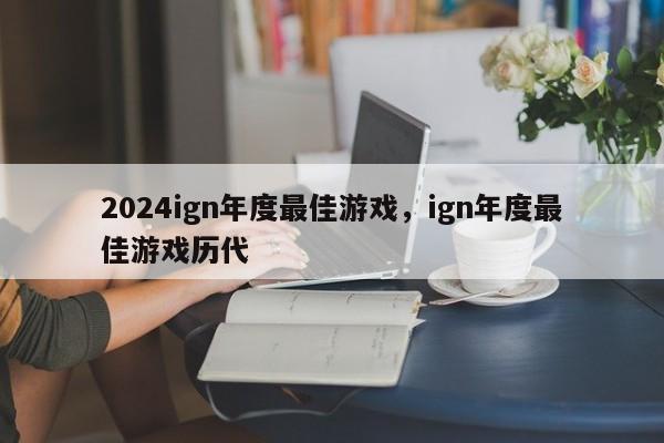 2024ign年度最佳游戏，ign年度最佳游戏历代