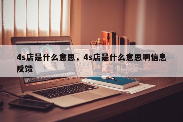 4s店是什么意思，4s店是什么意思啊信息反馈