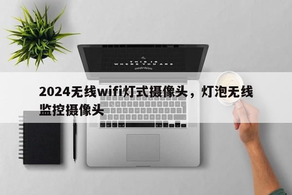 2024无线wifi灯式摄像头，灯泡无线监控摄像头