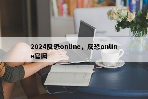 2024反恐online，反恐online官网