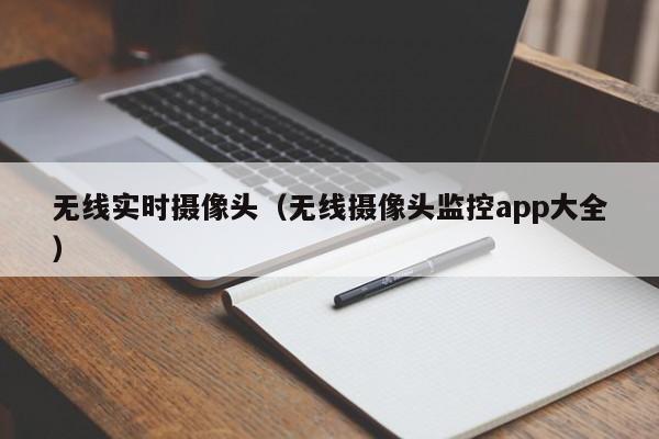 无线实时摄像头（无线摄像头监控app大全）