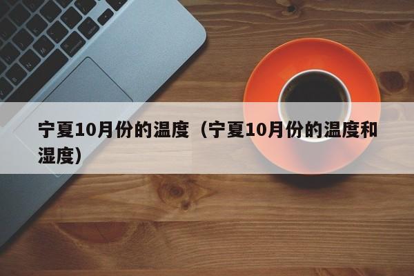 宁夏10月份的温度（宁夏10月份的温度和湿度）