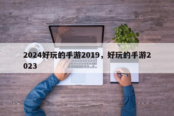 2024好玩的手游2019，好玩的手游2023