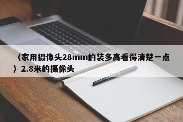 （家用摄像头28mm的装多高看得清楚一点）2.8米的摄像头