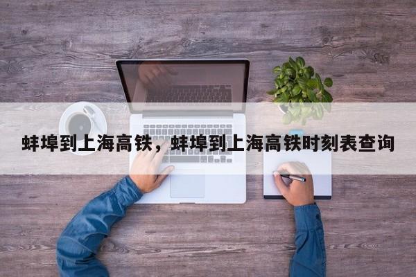 蚌埠到上海高铁，蚌埠到上海高铁时刻表查询