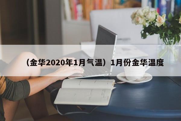 （金华2020年1月气温）1月份金华温度