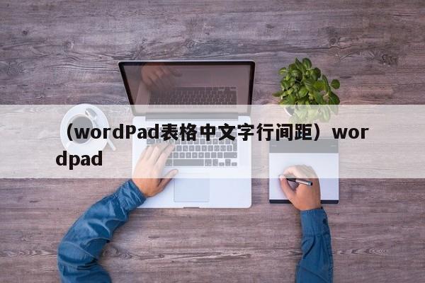 （wordPad表格中文字行间距）wordpad