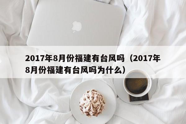 2017年8月份福建有台风吗（2017年8月份福建有台风吗为什么）