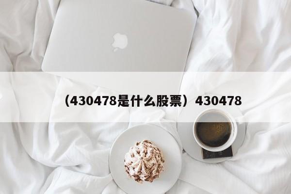 （430478是什么股票）430478