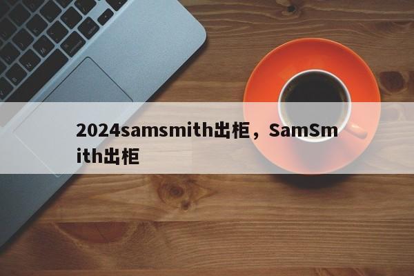 2024samsmith出柜，SamSmith出柜