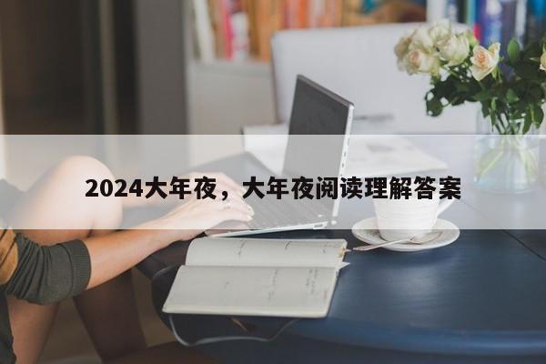 2024大年夜，大年夜阅读理解答案