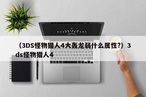 （3DS怪物猎人4大轰龙弱什么属性?）3ds怪物猎人4