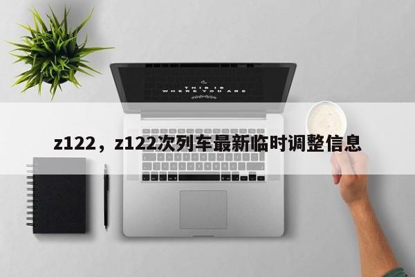 z122，z122次列车最新临时调整信息