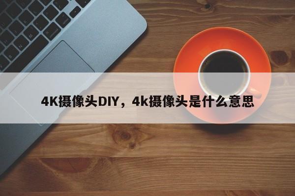 4K摄像头DIY，4k摄像头是什么意思