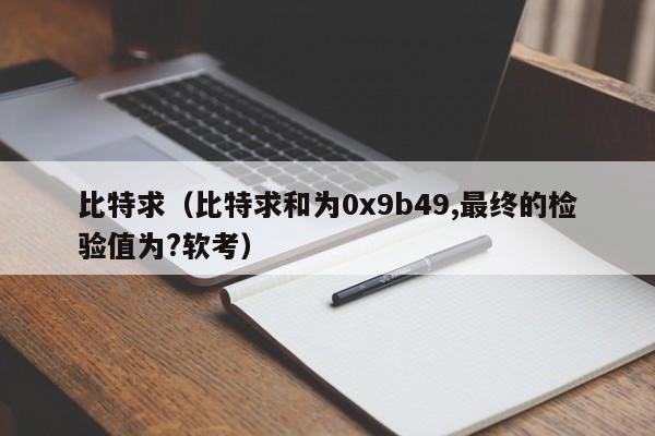 比特求（比特求和为0x9b49,最终的检验值为?软考）