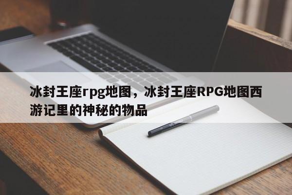 冰封王座rpg地图，冰封王座RPG地图西游记里的神秘的物品