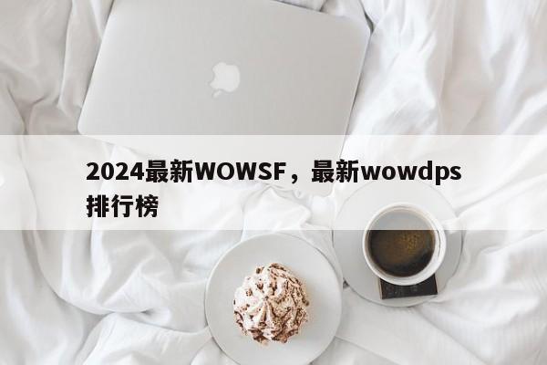 2024最新WOWSF，最新wowdps排行榜