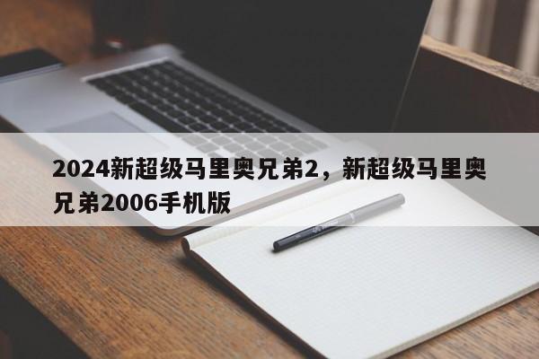 2024新超级马里奥兄弟2，新超级马里奥兄弟2006手机版