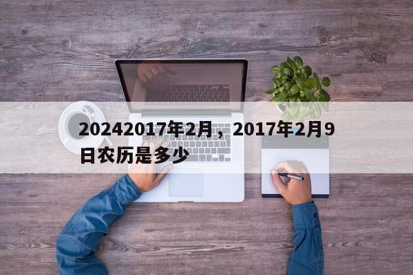 20242017年2月，2017年2月9日农历是多少