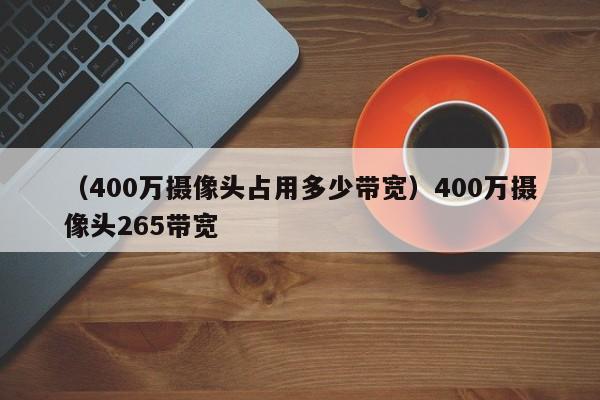 （400万摄像头占用多少带宽）400万摄像头265带宽