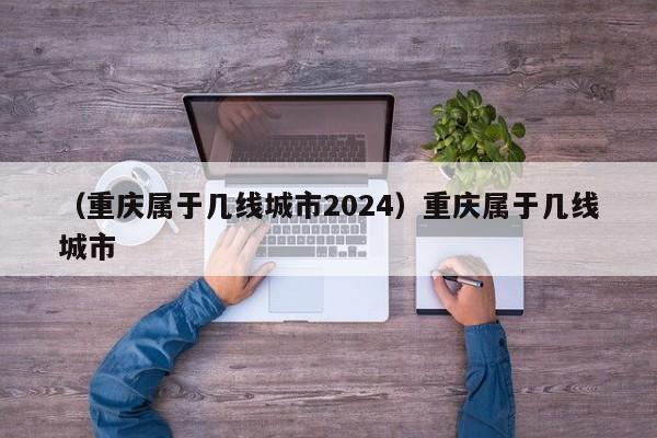 （重庆属于几线城市2024）重庆属于几线城市