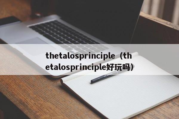 thetalosprinciple（thetalosprinciple好玩吗）