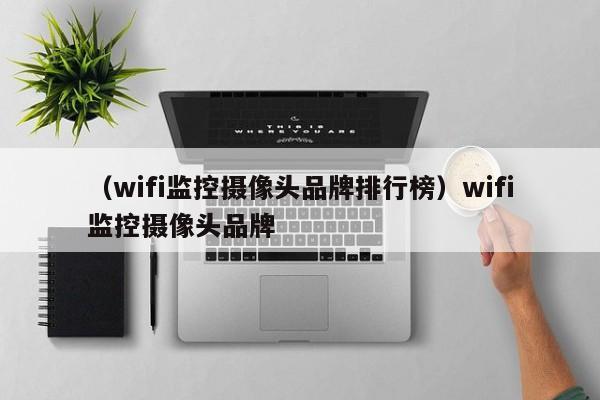 （wifi监控摄像头品牌排行榜）wifi监控摄像头品牌