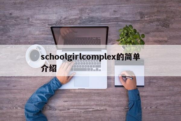 schoolgirlcomplex的简单介绍