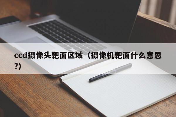 ccd摄像头靶面区域（摄像机靶面什么意思?）