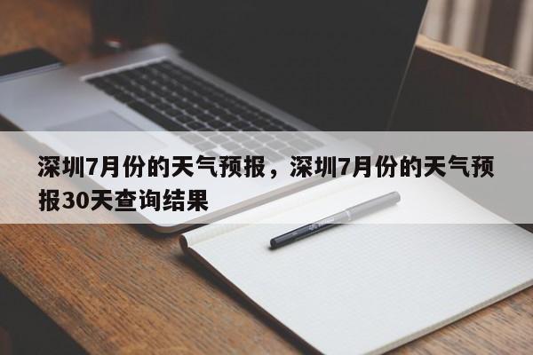 深圳7月份的天气预报，深圳7月份的天气预报30天查询结果