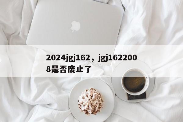 2024jgj162，jgj1622008是否废止了