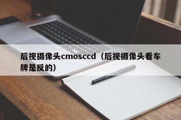 后视摄像头cmosccd（后视摄像头看车牌是反的）