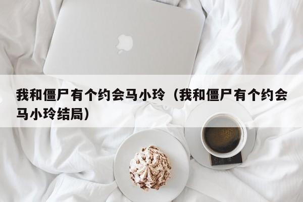 我和僵尸有个约会马小玲（我和僵尸有个约会马小玲结局）