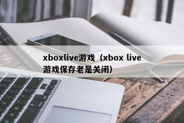 xboxlive游戏（xbox live游戏保存老是关闭）