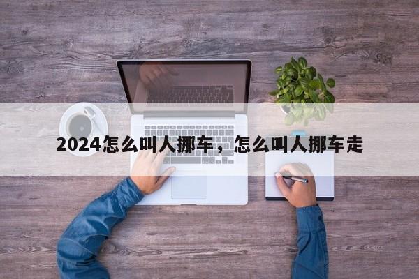 2024怎么叫人挪车，怎么叫人挪车走