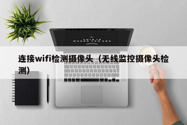 连接wifi检测摄像头（无线监控摄像头检测）