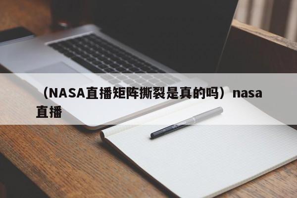 （NASA直播矩阵撕裂是真的吗）nasa直播