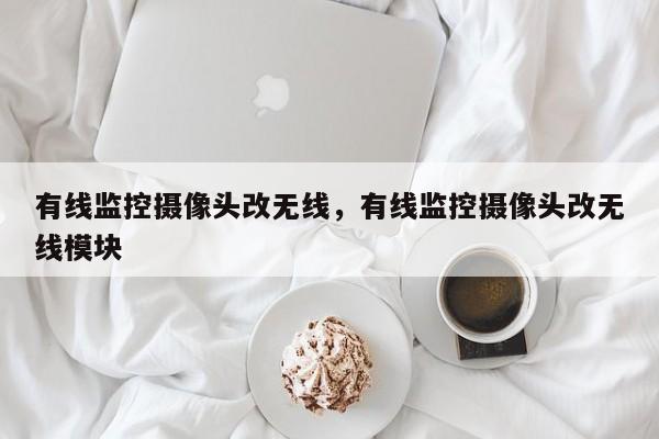 有线监控摄像头改无线，有线监控摄像头改无线模块