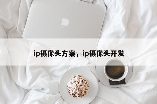 ip摄像头方案，ip摄像头开发