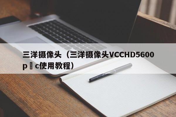 三洋摄像头（三洋摄像头VCCHD5600p c使用教程）