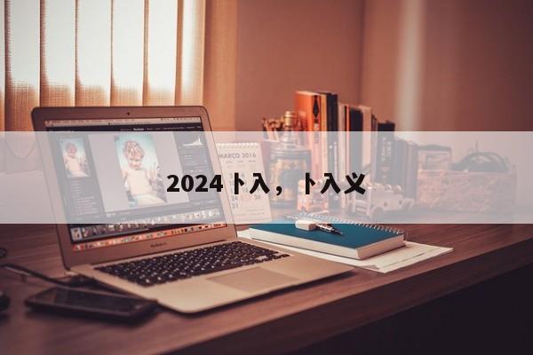 2024卜入，卜入义