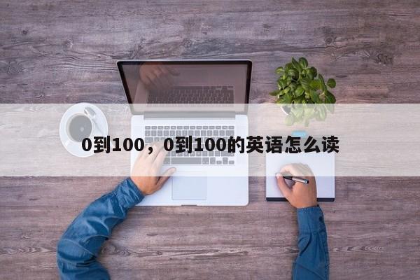 0到100，0到100的英语怎么读