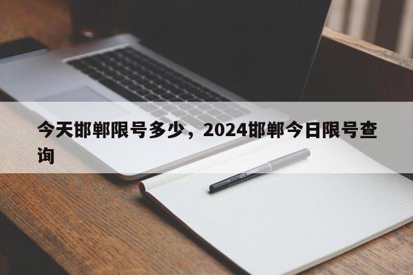 今天邯郸限号多少，2024邯郸今日限号查询