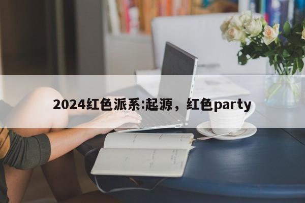 2024红色派系:起源，红色party