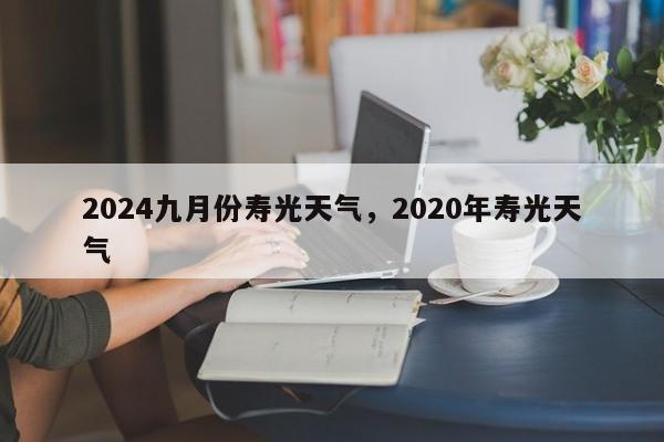 2024九月份寿光天气，2020年寿光天气