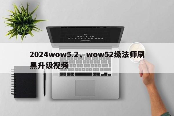 2024wow5.2，wow52级法师刷黑升级视频